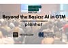 Beyond the Basics: AI in GTM