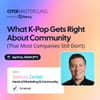 What K-Pop Gets Right About Community (That Most Companies Still Don’t)